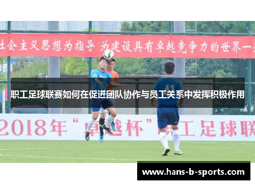 职工足球联赛如何在促进团队协作与员工关系中发挥积极作用