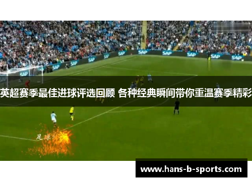 英超赛季最佳进球评选回顾 各种经典瞬间带你重温赛季精彩