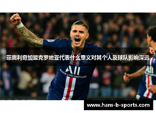 菲奥利奇加盟克罗地亚代表什么意义对其个人及球队影响深远