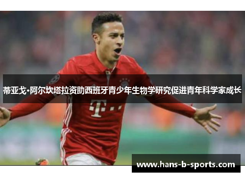 蒂亚戈·阿尔坎塔拉资助西班牙青少年生物学研究促进青年科学家成长