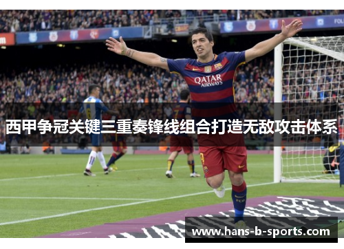 西甲争冠关键三重奏锋线组合打造无敌攻击体系