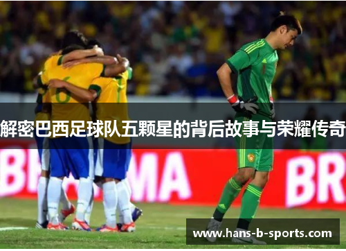 解密巴西足球队五颗星的背后故事与荣耀传奇
