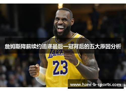 詹姆斯降薪续约追逐最后一冠背后的五大原因分析