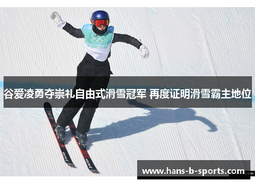 谷爱凌勇夺崇礼自由式滑雪冠军 再度证明滑雪霸主地位