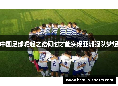 中国足球崛起之路何时才能实现亚洲强队梦想
