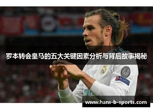 罗本转会皇马的五大关键因素分析与背后故事揭秘