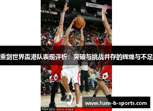 重剑世界盃港队表现评析：突破与挑战并存的辉煌与不足