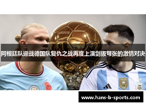 阿根廷队迎战德国队复仇之战再度上演剑拔弩张的激情对决