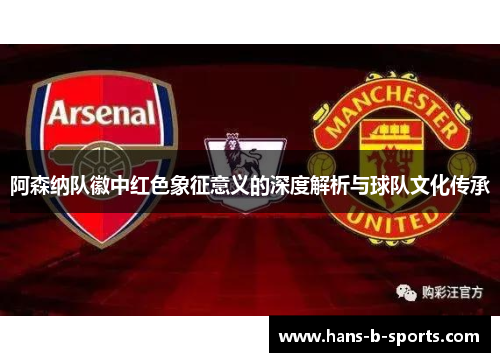 阿森纳队徽中红色象征意义的深度解析与球队文化传承 阿森纳队徽中红色象征意义的深度解析与球队文化传承
