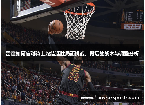 雷霆如何应对骑士终结连胜局面挑战，背后的战术与调整分析