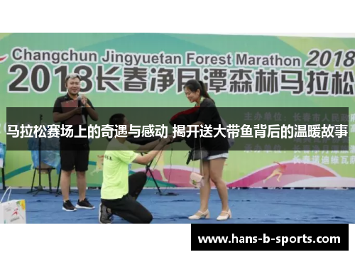 马拉松赛场上的奇遇与感动 揭开送大带鱼背后的温暖故事 马拉松赛场上的奇遇与感动 揭开送大带鱼背后的温暖故事