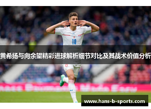 黄希扬与向余望精彩进球解析细节对比及其战术价值分析 黄希扬与向余望精彩进球解析细节对比及其战术价值分析