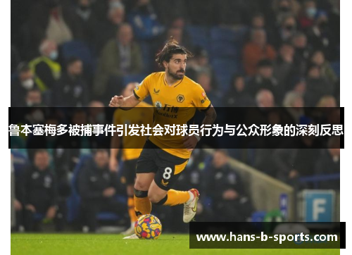鲁本塞梅多被捕事件引发社会对球员行为与公众形象的深刻反思 鲁本塞梅多被捕事件引发社会对球员行为与公众形象的深刻反思