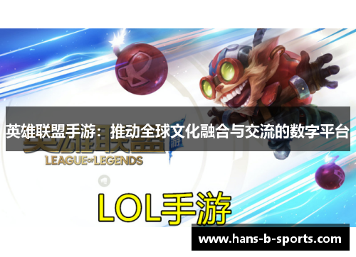 英雄联盟手游:推动全球文化融合与交流的数字平台 英雄联盟手游:推动全球文化融合与交流的数字平台