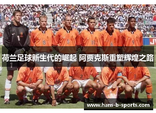 荷兰足球新生代的崛起 阿贾克斯重塑辉煌之路