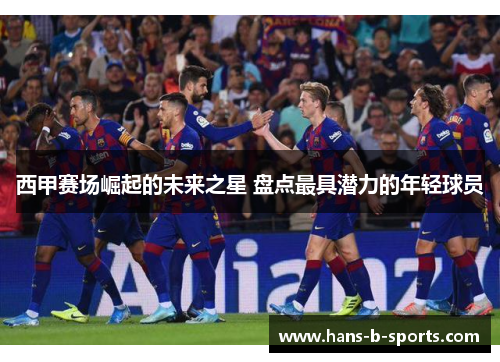 西甲赛场崛起的未来之星 盘点最具潜力的年轻球员