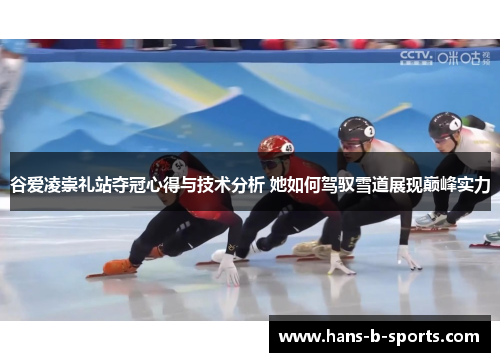 谷爱凌崇礼站夺冠心得与技术分析 她如何驾驭雪道展现巅峰实力 谷爱凌崇礼站夺冠心得与技术分析 她如何驾驭雪道展现巅峰实力