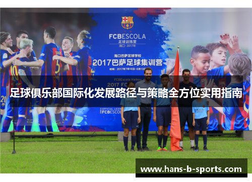 足球俱乐部国际化发展路径与策略全方位实用指南 足球俱乐部国际化发展路径与策略全方位实用指南
