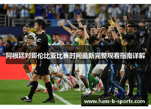 阿根廷对哥伦比亚比赛时间最新完整观看指南详解