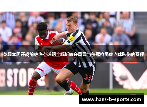英超本周开战前瞻热点话题全解析转会风云与争冠格局焦点球队伤病赛程