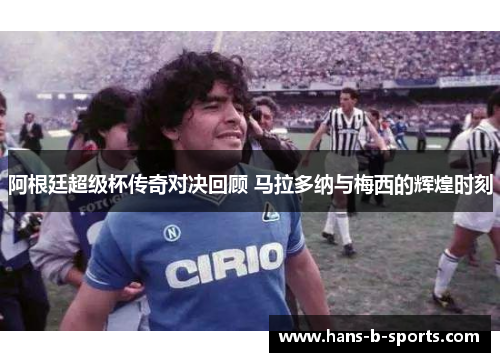 阿根廷超级杯传奇对决回顾 马拉多纳与梅西的辉煌时刻