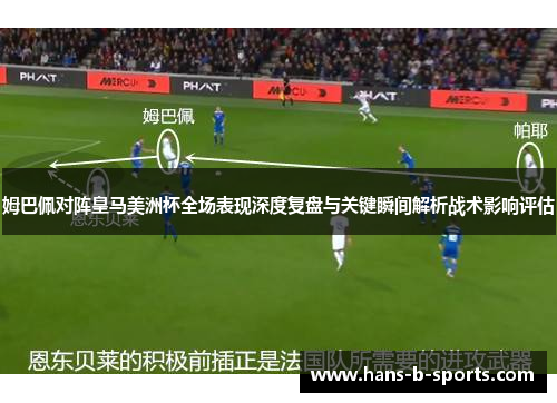 姆巴佩对阵皇马美洲杯全场表现深度复盘与关键瞬间解析战术影响评估 姆巴佩对阵皇马美洲杯全场表现深度复盘与关键瞬间解析战术影响评估