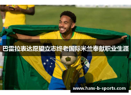 巴雷拉表达愿望立志终老国际米兰奉献职业生涯