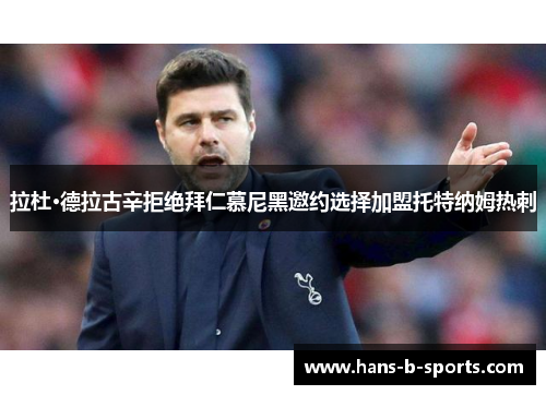 拉杜·德拉古辛拒绝拜仁慕尼黑邀约选择加盟托特纳姆热刺 拉杜·德拉古辛拒绝拜仁慕尼黑邀约选择加盟托特纳姆热刺